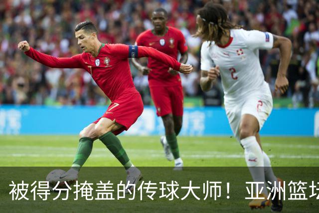 被得分掩盖的传球大师！亚洲篮坛30年，都出不了姚明这样会的中锋